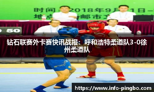钻石联赛外卡赛快讯战报：呼和浩特柔道队3-0徐州柔道队